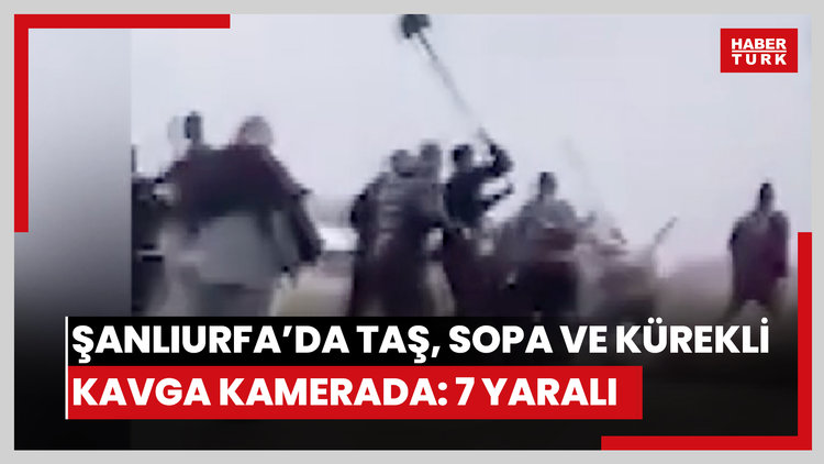 Şanlıurfa'da taş, sopa ve kürekli kavga kamerada: 7 yaralı