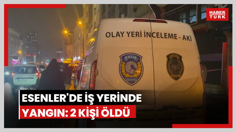 Esenler'de iş yerinde yangın! 2 kişi öldü