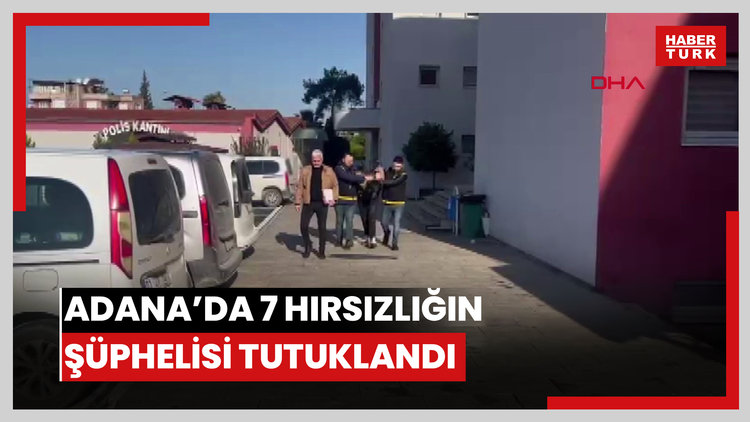 Adana'da 7 ayrı hırsızlık olayının şüphelisi tutuklandı