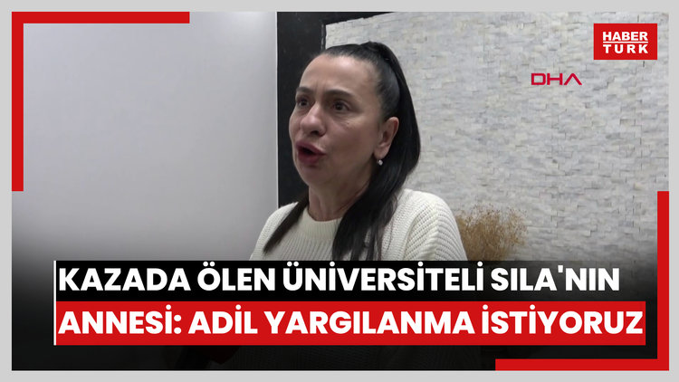 Kazada ölen üniversiteli Sıla'nın annesi: Adil yargılanma istiyoruz