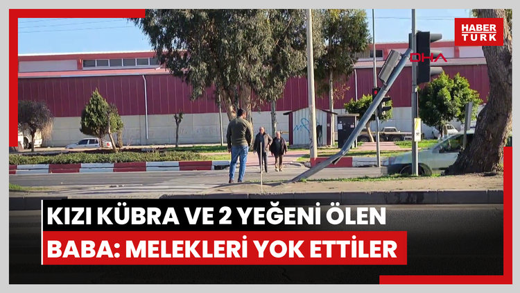 Mersin- Kazada kızı Kübra ve 2 yeğeni ölen baba: Melekleri yok ettiler