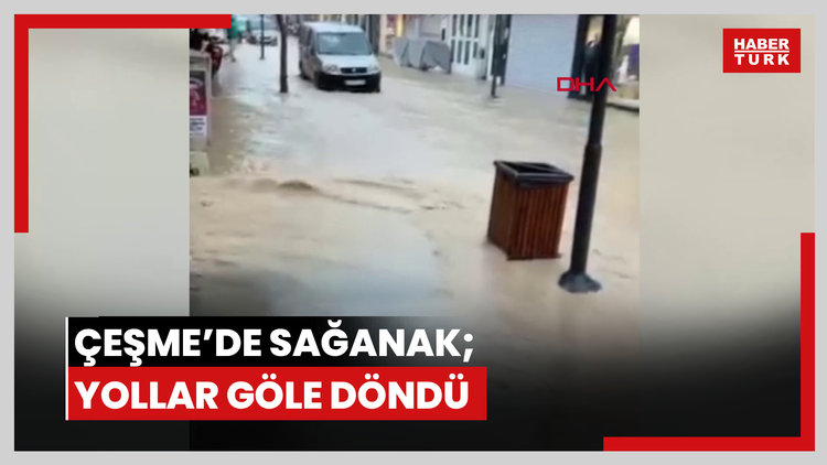 İzmir- Çeşme'de sağanak; yollar göle döndü