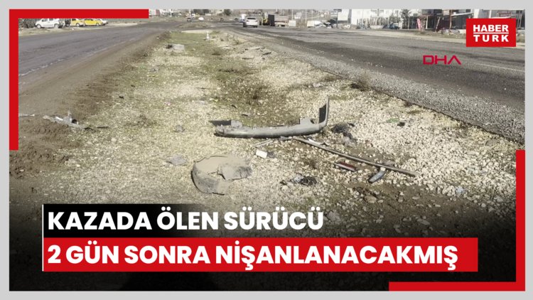 Kazada ölen sürücü, 2 gün sonra nişanlanacakmış