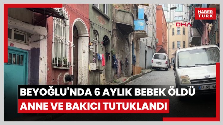 Beyoğlu'nda 6 aylık bebek öldü; anne ve bakıcı tutuklandı