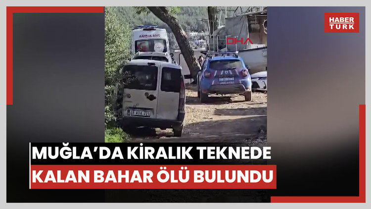 Muğla'da geceyi kiraladıkları teknede geçiren Bahar, ölü bulundu