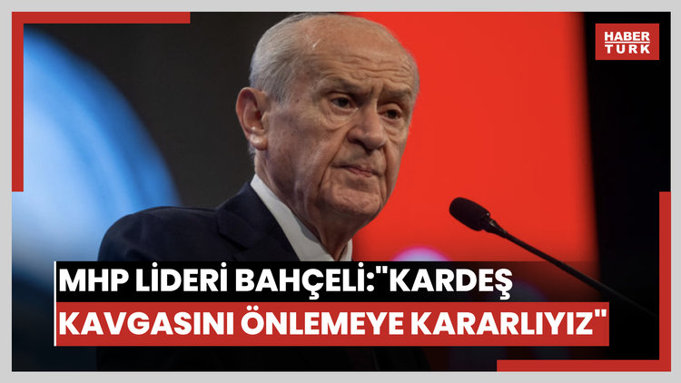 MHP lideri Bahçeli: "Kardeş kavgasını önlemeye kararlıyız"