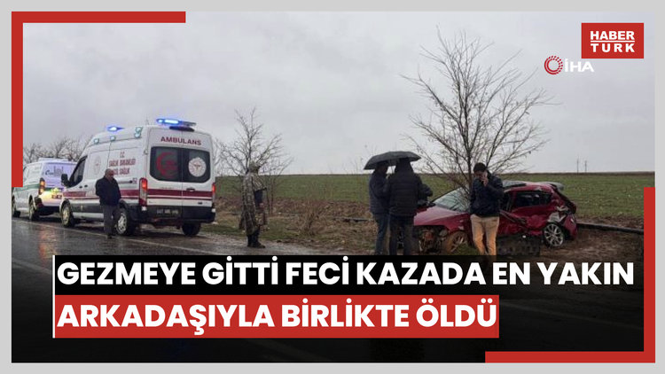 Mardin'e gezmeye gitti feci kazada en yakın arkadaşıyla birlikte hayatını kaybetti