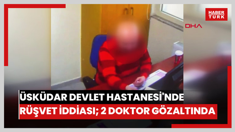 Üsküdar Devlet Hastanesi'nde rüşvet iddiası; 2 doktor gözaltında