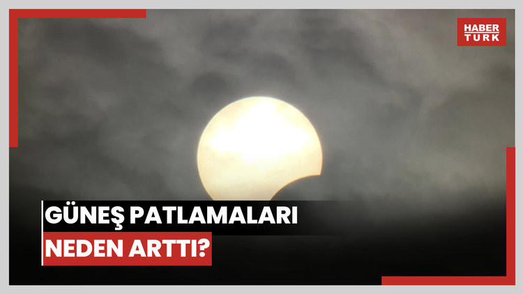 Güneş patlamaları neden arttı?