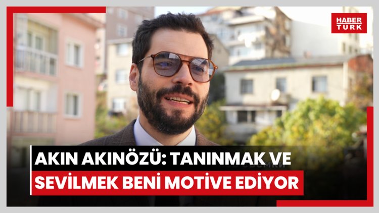 Akın Akınözü: Tanınmak ve sevilmek beni motive ediyor