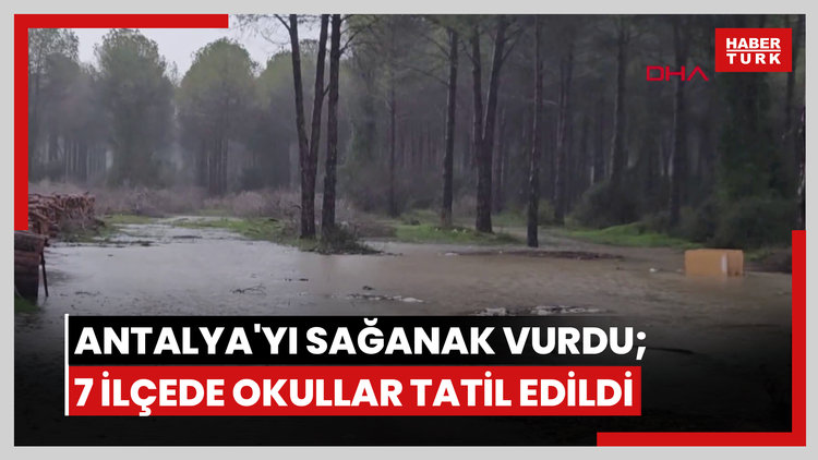 Antalya'yı sağanak vurdu; 7 ilçede okullar tatil edildi