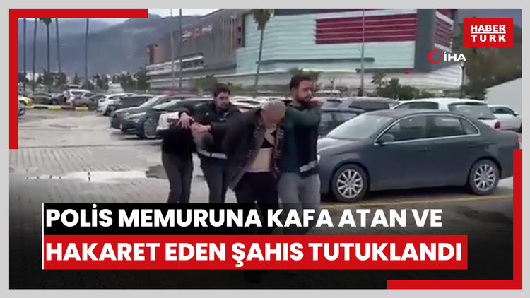 Polis memuruna kafa atan ve hakaret eden şahıs tutuklandı
