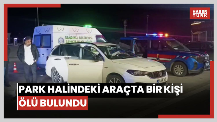 Afyonkarahisar'da park halindeki araçta bir kişi ölü bulundu