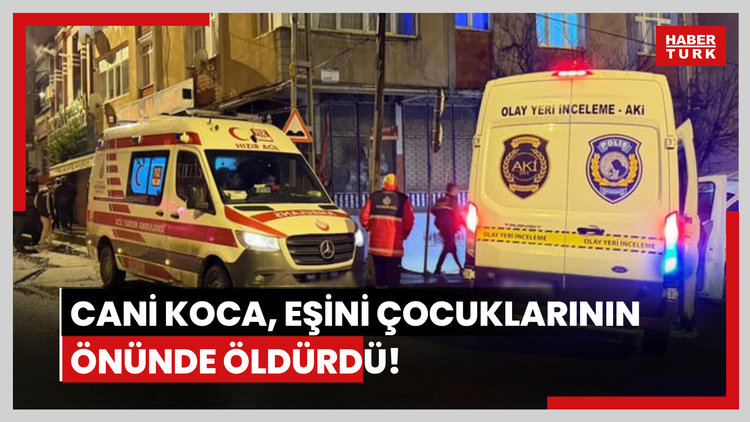 Arnavutköy'de cani koca, eşini çocuklarının önünde öldürdü
