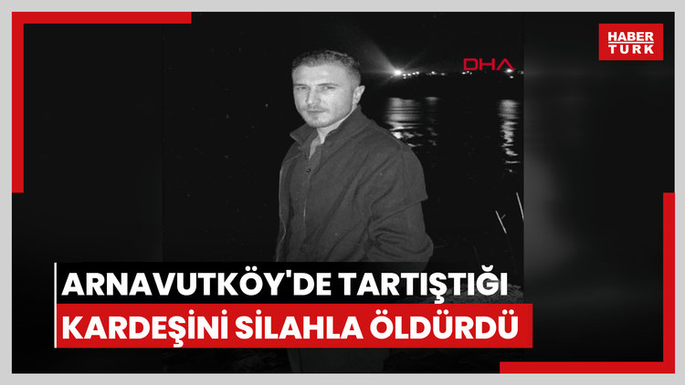Arnavutköy'de tartıştığı kardeşini silahla öldürdü