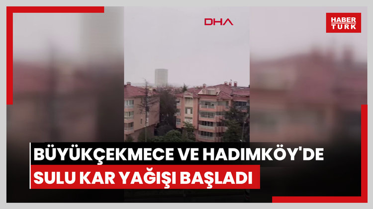 Büyükçekmece ve Hadımköy'de sulu kar yağışı başladı