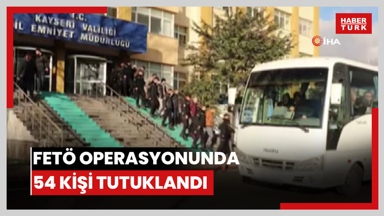 Kayseri'deki FETÖ operasyonunda 54 kişi tutuklandı
