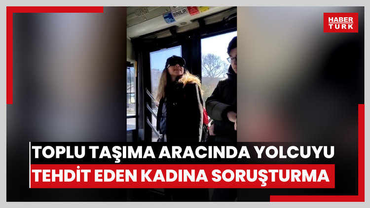 İstanbulda toplu taşıma aracında bir yolcuyu tehdit eden kadın hakkında soruşturma