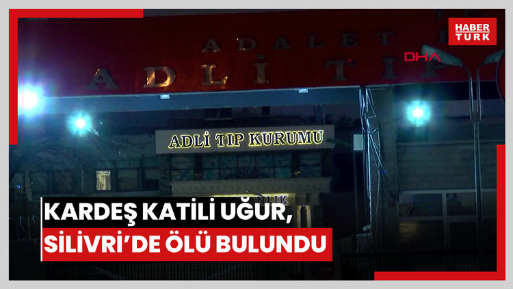 Arnavutköy'de kardeşini öldüren Uğur, Silivri'de ölü bulundu