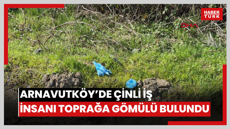 Arnavutköy'de Çinli iş insanının cesedi toprağa gömülü bulundu; detaylar ortaya çıktı