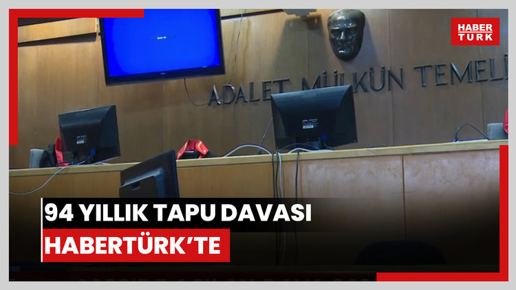 94 yıl sürdü: Uzun soluklu tapu davasının yargılama süreci Habertürk'te