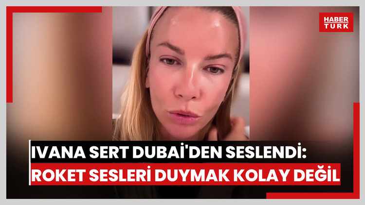 Ivana Sert Dubai'den seslendi: Roket sesleri duymak kolay değil