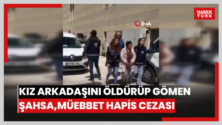 Kız arkadaşını öldürüp toprağa gömen şahsa, ağırlaştırılmış müebbet hapis cezası