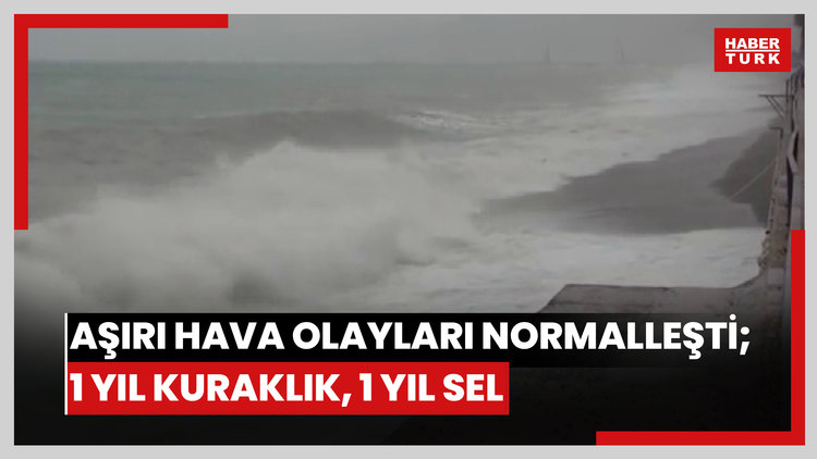 Aşırı hava olayları normalleşti; 1 yıl kuraklık, 1 yıl sel