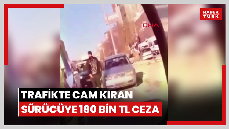 Trafikte cam kıran sürücüye 180 bin TL ceza