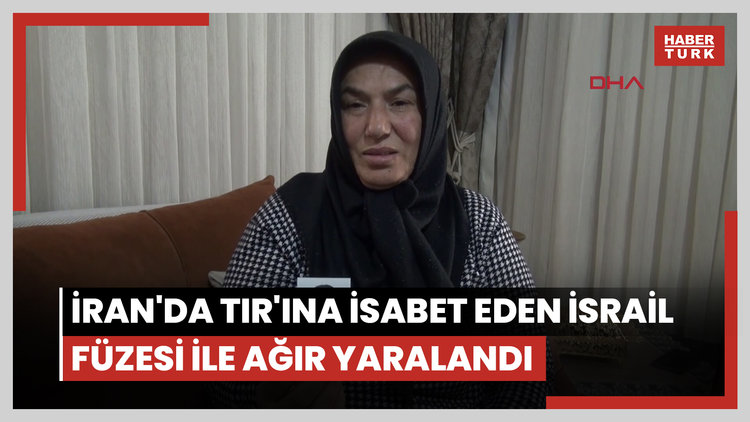 Hataylı şoför, İran'da TIR'ına isabet eden İsrail füzesi ile ağır yaralandı