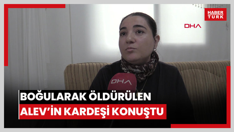 Boğularak öldürülen Alev'in kardeşi: Bankadan çektiği 4 milyon TL ortada yok