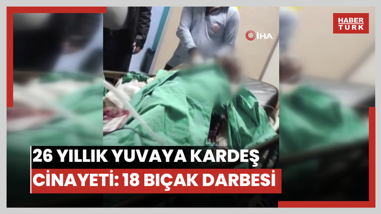 26 yıllık yuvaya kardeş hançeri: 18 bıçak darbesiyle gelen veda
