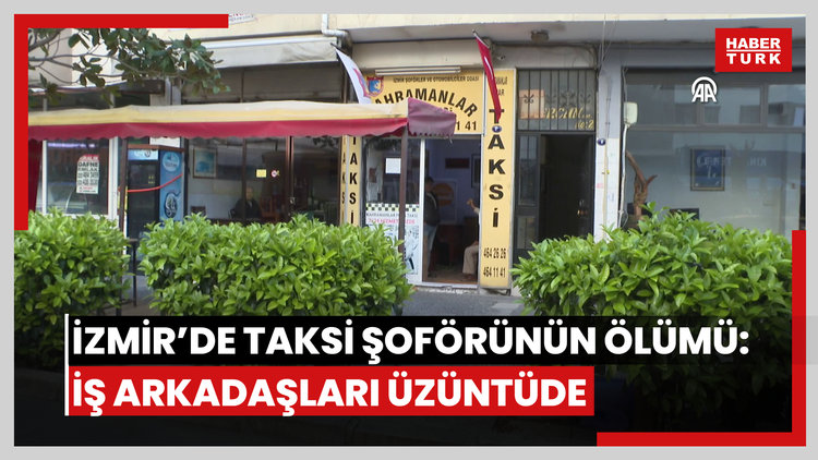 İzmirde ücret meselesi nedeniyle öldürülen taksi şoförünün iş arkadaşları olayın üzüntüsünü yaşıyor