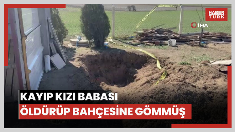 Eskişehir'deki kayıp kızı babası öldürüp bahçesine gömmüş