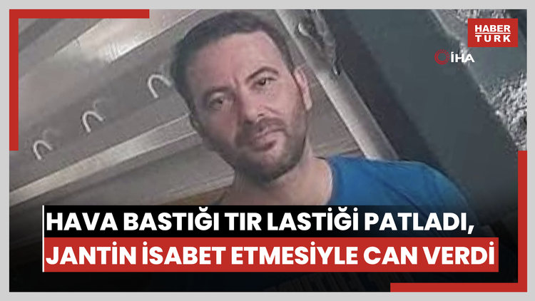 Hava bastığı tır lastiği patladı, jantın isabet etmesiyle can verdi