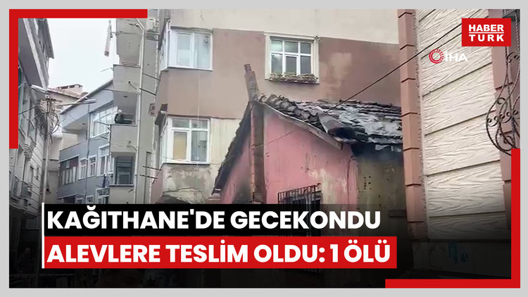 Kağıthane'de gecekondu alevlere teslim oldu: 1 ölü