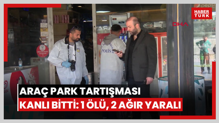 Araç park tartışması kanlı bitti: 1 ölü, 2 ağır yaralı