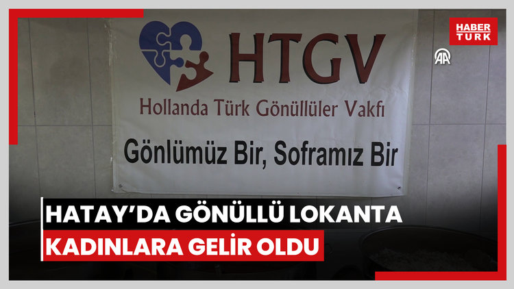 Hatayda gönüllülerin açtığı lokanta depremzede kadınlara gelir kaynağı oldu