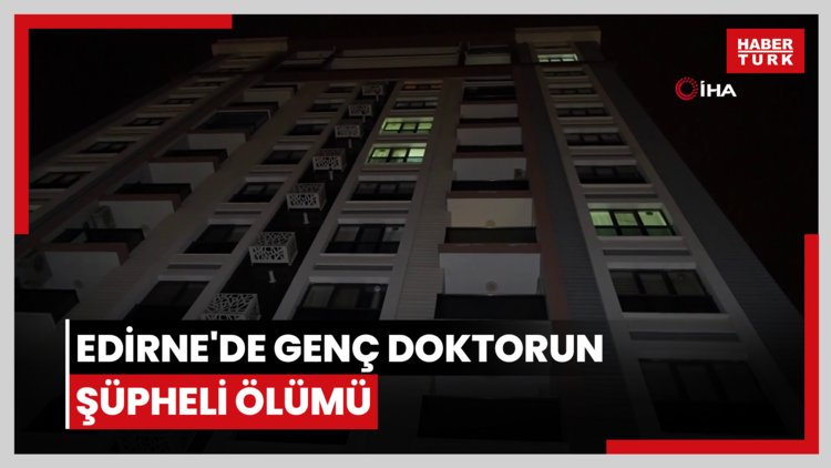 Edirne'de genç doktorun şüpheli ölümü
