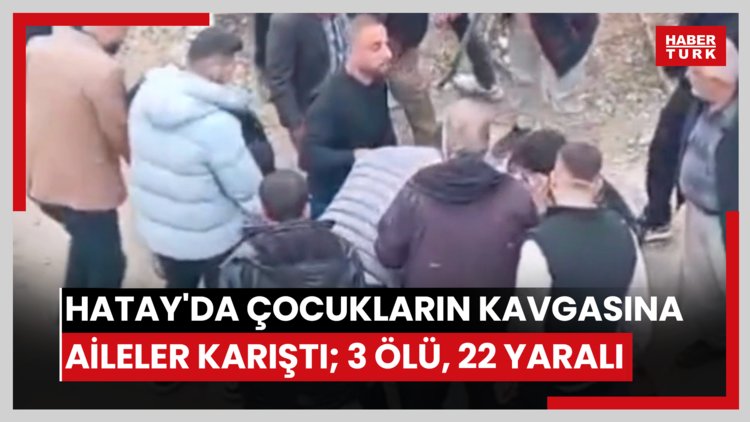 Hatay'da çocukların kavgasına aileler karıştı; 3 ölü, 22 yaralı