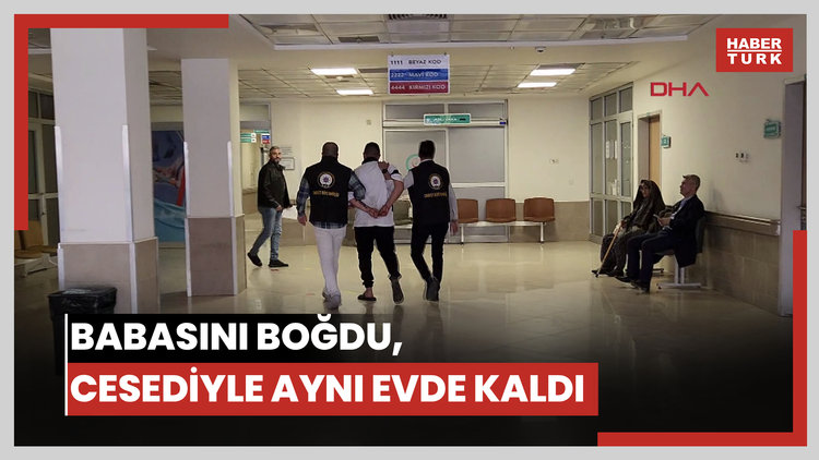 Babasını boğdu, cesediyle aynı evde kaldı