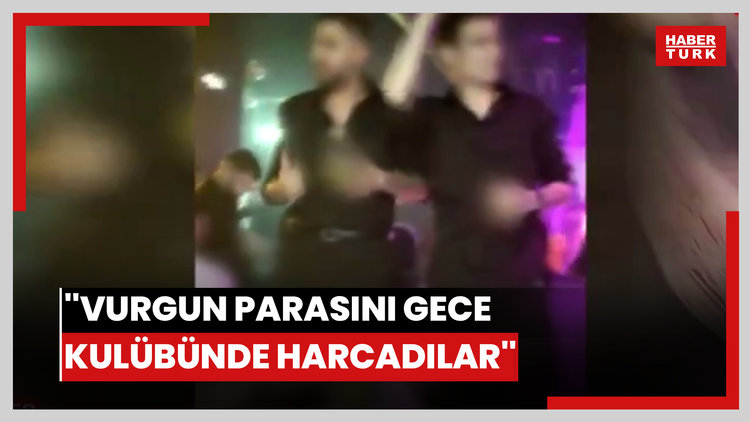 ''Vurgun parasını gece kulübünde harcadılar''