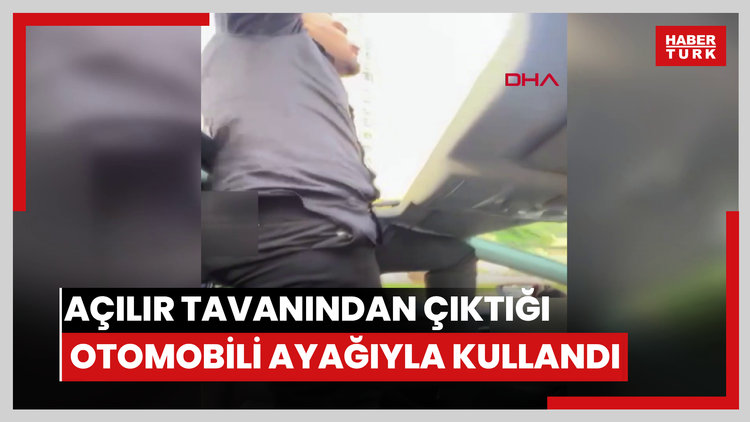 Açılır tavanından çıktığı otomobili ayağıyla kullandı: Yaptığımın yanlış olduğunun farkındayım