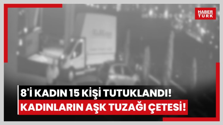 8'i kadın 15 kişi tutuklandı! Kadınların aşk tuzağı çetesi!