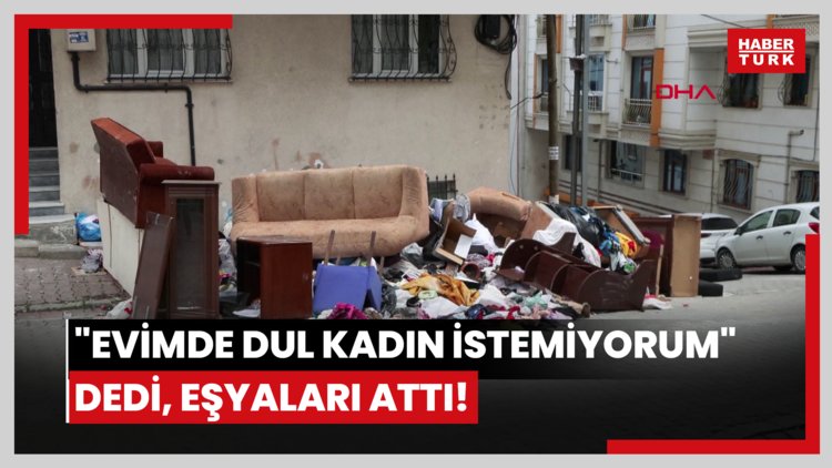 "Evimde dul kadın istemiyorum" dedi, eşyaları attı!