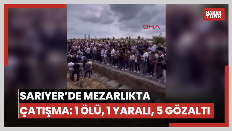 Sarıyer'de mezarlık ziyaretinde silahlı çatışma: 1 ölü 1 yaralı 5 gözaltı