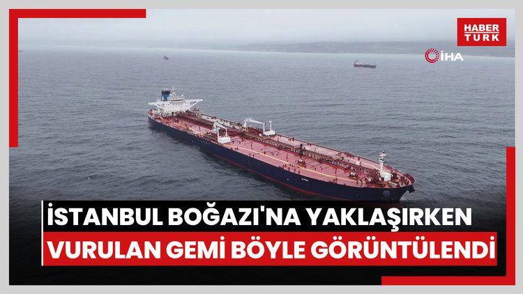 İstanbul Boğazı'na yaklaşırken vurulan gemi böyle görüntülendi