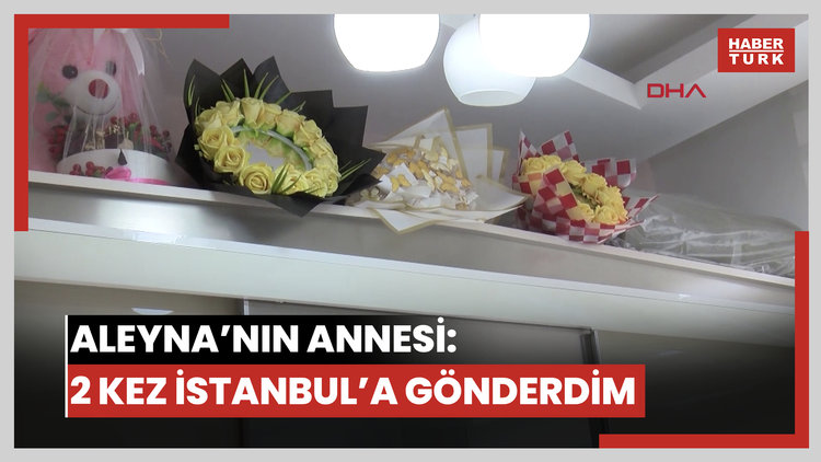 Aleyna'nın annesi: Ondan kurtarmak için 2 kez İstanbul'a gönderdim