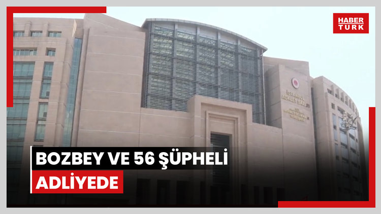 Bozbey ve 56 şüpheli adliyede