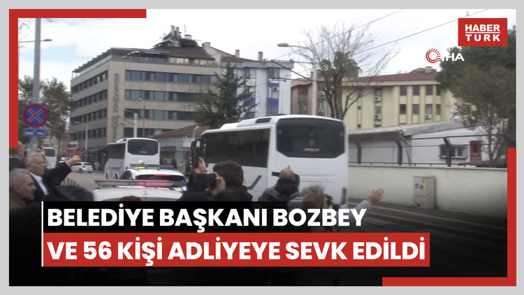 Bursa Büyükşehir Belediye Başkanı Bozbey ve 56 kişi adliyeye sevk edildi
